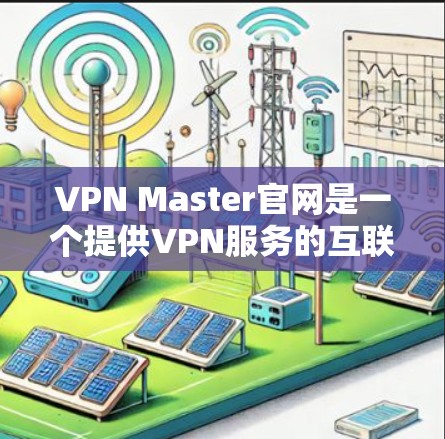VPN Master官网是一个提供VPN服务的互联网平台,旨在帮助用户访问不被允许的网站或在安全方面需要的工具。以下是关于VPN Master官网的详细信息 VPN Master官网是一个提供VPN服务的互联网平台,旨在帮助用户访问不被允许的网站或在安全方面需要的工具。以下是关于VPN Master官网的详细信息