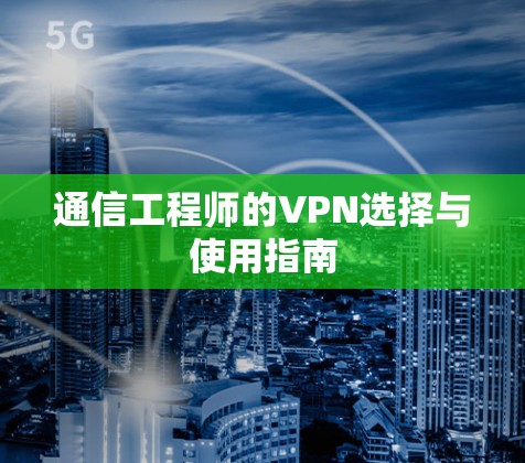 通信工程师的VPN选择与使用指南 通信工程师的VPN选择与使用指南