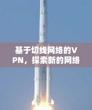 基于切线网络的VPN,探索新的网络安全模式 基于切线网络的VPN,探索新的网络安全模式