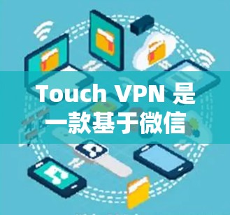 Touch VPN 是一款基于微信的VPN服务，专为微信用户设计，提供方便的VPN体验。以下是关于Touch VPN 的详细介绍