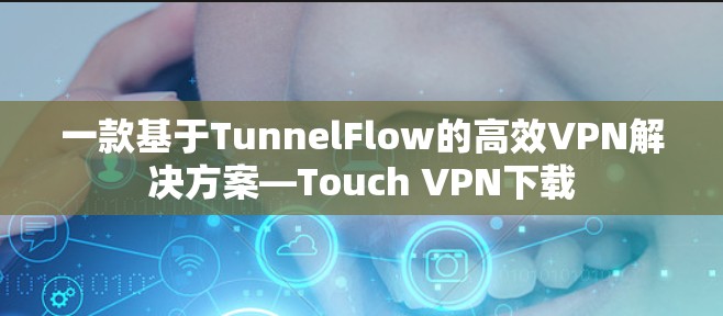 一款基于TunnelFlow的高效VPN解决方案—Touch VPN下载