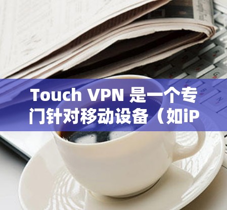 Touch VPN 是一个专门针对移动设备(如iPhone、iPad、MacBook等)的VPN服务,用户可以在该平台上进行VPN连接。以下是一些常见的入口方式 Touch VPN 是一个专门针对移动设备(如iPhone、iPad、MacBook等)的VPN服务,用户可以在该平台上进行VPN连接。以下是一些常见的入口方式