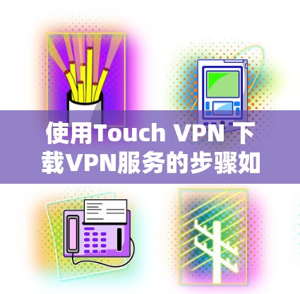 使用Touch VPN 下载VPN服务的步骤如下 使用Touch VPN 下载VPN服务的步骤如下