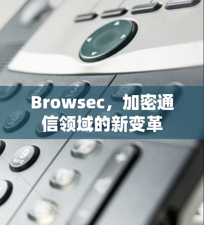 Browsec,加密通信领域的新变革 Browsec,加密通信领域的新变革