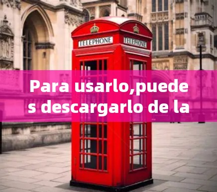 Para usarlo,puedes descargarlo de la siguiente página web: Para usarlo,puedes descargarlo de la siguiente página web: