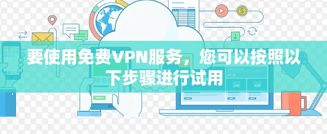 要使用免费VPN服务，您可以按照以下步骤进行试用