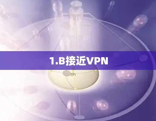 1.B接近VPN 1.B接近VPN