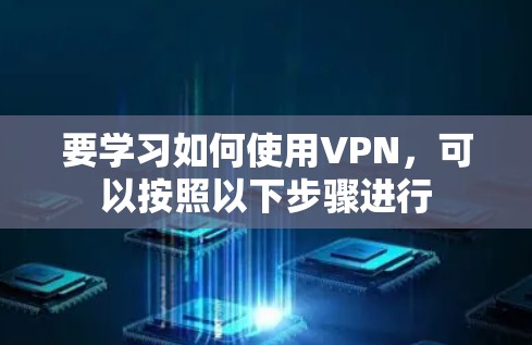 要学习如何使用VPN,可以按照以下步骤进行 要学习如何使用VPN,可以按照以下步骤进行