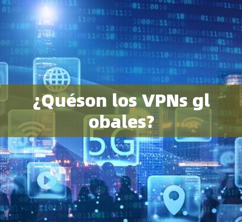 ¿Quéson los VPNs globales?