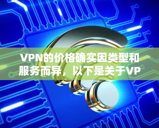 VPN的价格确实因类型和服务而异，以下是关于VPN价格的详细信息