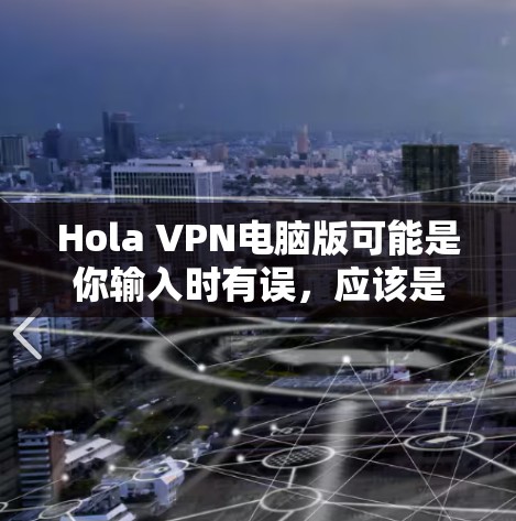 Hola VPN电脑版可能是你输入时有误，应该是hol VPN电脑版或者其他意思。以下是一些关于 VPN 在电脑上使用的信息，帮助你更好地使用 VPN