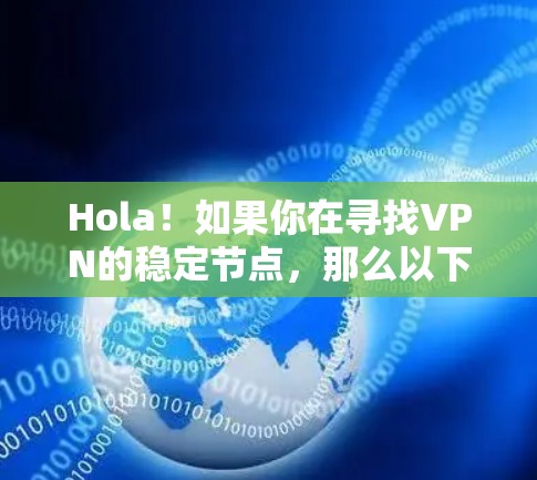 Hola！如果你在寻找VPN的稳定节点，那么以下是一些步骤和建议，帮助你构建一个稳定的VPN网络