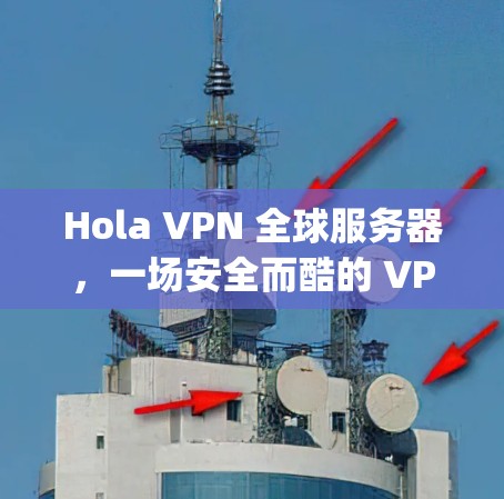 Hola VPN 全球服务器,一场安全而酷的 VPN 玩ground Hola VPN 全球服务器,一场安全而酷的 VPN 玩ground
