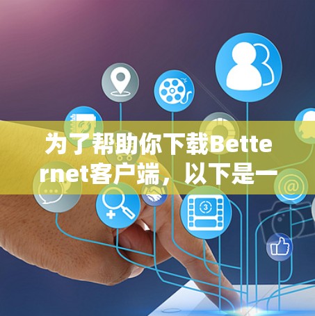 为了帮助你下载Betternet客户端，以下是一些系统性的步骤和建议