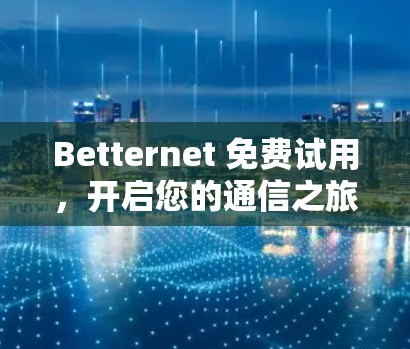 Betternet 免费试用，开启您的通信之旅
