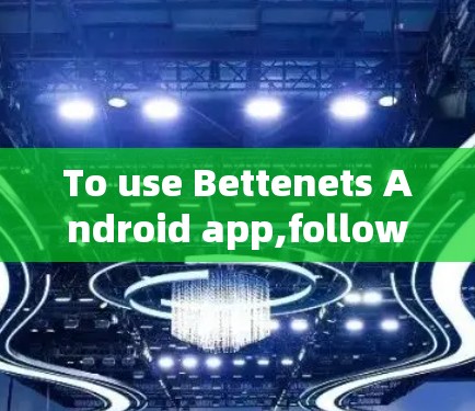 To use Bettenets Android app,follow these steps: