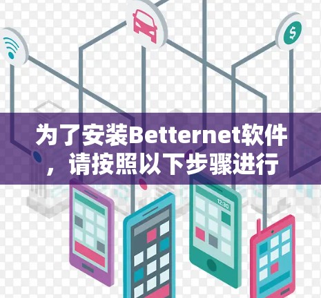 为了安装Betternet软件，请按照以下步骤进行操作