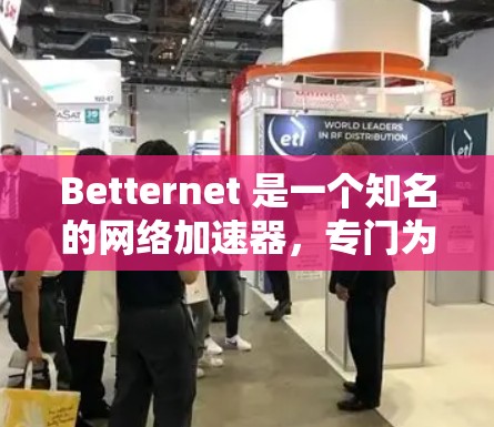 Betternet 是一个知名的网络加速器，专门为需要高带宽的用户设计，提供多种加速服务。以下是关于Betternet网络加速器的详细介绍