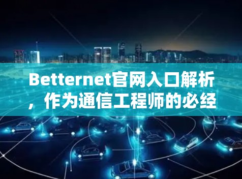 Betternet官网入口解析,作为通信工程师的必经之路 Betternet官网入口解析,作为通信工程师的必经之路