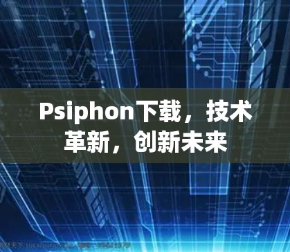 Psiphon下载，技术革新，创新未来