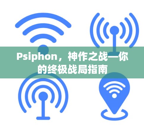 Psiphon，神作之战—你的终极战局指南