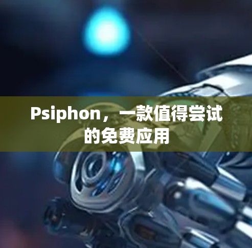 Psiphon,一款值得尝试的免费应用 Psiphon,一款值得尝试的免费应用