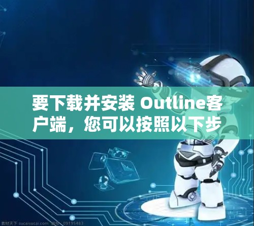 要下载并安装 Outline客户端,您可以按照以下步骤操作 要下载并安装 Outline客户端,您可以按照以下步骤操作