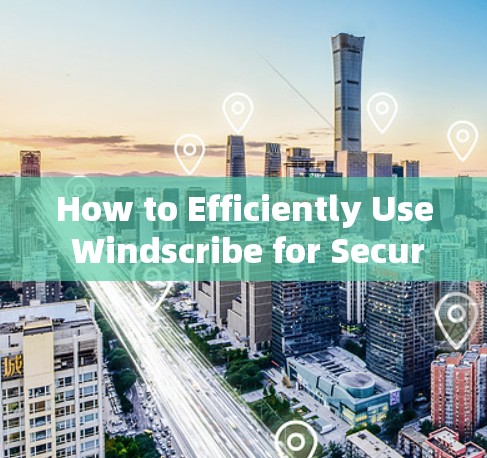How to Efficiently Use Windscribe for Secure Communication
