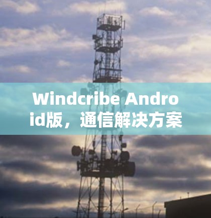 Windcribe Android版，通信解决方案