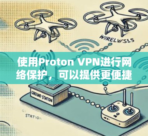 使用Proton VPN进行网络保护，可以提供更便捷和高效的VPN解决方案。以下是关于Proton VPN的详细介绍