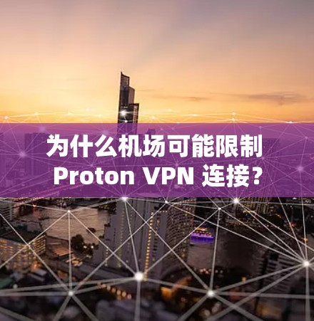 为什么机场可能限制 Proton VPN 连接？