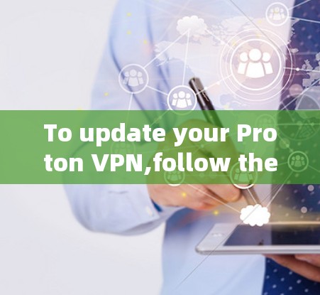 To update your Proton VPN,follow these organized steps:
