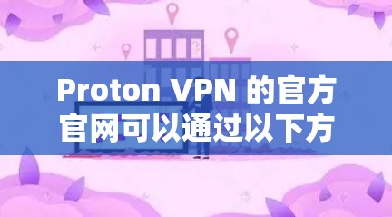 Proton VPN 的官方官网可以通过以下方式访问