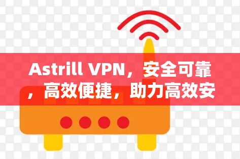 Astrill VPN，安全可靠，高效便捷，助力高效安全
