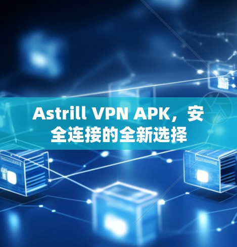 Astrill VPN APK，安全连接的全新选择