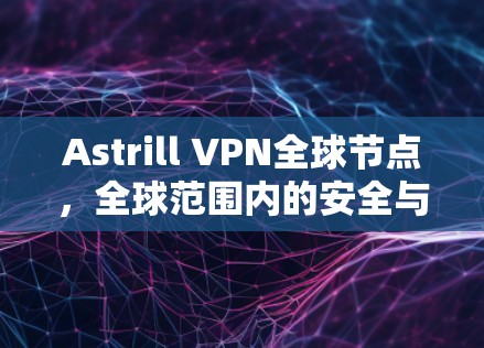 Astrill VPN全球节点，全球范围内的安全与速度之选