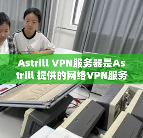 Astrill VPN服务器是Astrill 提供的网络VPN服务,旨在提供安全、可靠的网络连接。以下是关于Astrill VPN服务器的详细介绍 Astrill VPN服务器是Astrill 提供的网络VPN服务,旨在提供安全、可靠的网络连接。以下是关于Astrill VPN服务器的详细介绍