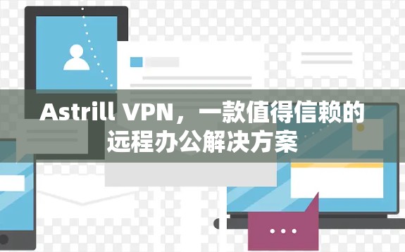 Astrill VPN,一款值得信赖的远程办公解决方案 Astrill VPN,一款值得信赖的远程办公解决方案