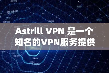 Astrill VPN 是一个知名的VPN服务提供商，提供多种VPN解决方案。如果你正在寻找下载地址，建议访问其官方网站或通过官方渠道获取最新的下载链接。以下是一些可能的下载链接来源