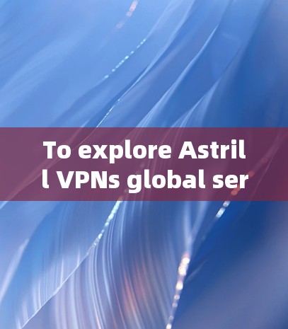 To explore Astrill VPNs global servers,follow these organized steps: