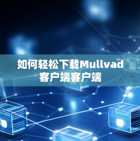 如何轻松下载Mullvad客户端客户端 如何轻松下载Mullvad客户端客户端