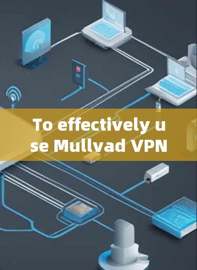 To effectively use Mullvad VPN for your personal network,follow these organized steps: To effectively use Mullvad VPN for your personal network,follow these organized steps: