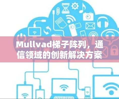 Mullvad梯子阵列,通信领域的创新解决方案 Mullvad梯子阵列,通信领域的创新解决方案