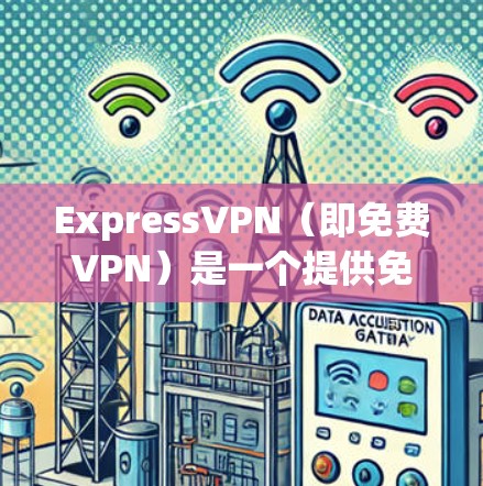 ExpressVPN(即免费VPN)是一个提供免费VPN服务的网络加速器,允许用户在家使用高速网络连接到 anywhere的网络。以下是几个推荐的ExpressVPN网络加速器 ExpressVPN(即免费VPN)是一个提供免费VPN服务的网络加速器,允许用户在家使用高速网络连接到 anywhere的网络。以下是几个推荐的ExpressVPN网络加速器