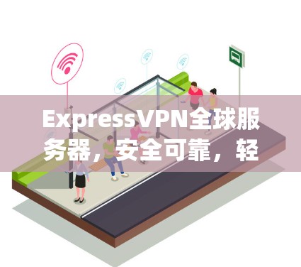 ExpressVPN全球服务器，安全可靠，轻松连接