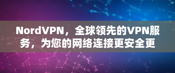 NordVPN，全球领先的VPN服务，为您的网络连接更安全更可靠