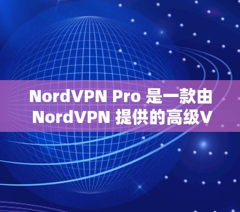 NordVPN Pro 是一款由 NordVPN 提供的高级VPN服务,专为用户提供更安全、更高效的网络体验。以下是安装和使用的步骤 NordVPN Pro 是一款由 NordVPN 提供的高级VPN服务,专为用户提供更安全、更高效的网络体验。以下是安装和使用的步骤