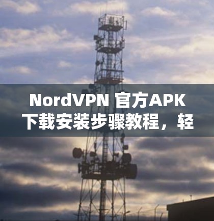 NordVPN 官方APK下载安装步骤教程,轻松连接互联网的端到端加密VPN NordVPN 官方APK下载安装步骤教程,轻松连接互联网的端到端加密VPN