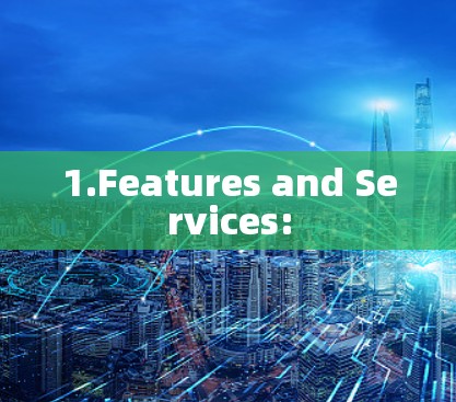 1.Features and Services: 1.Features and Services: