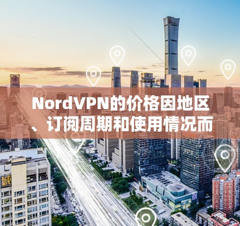 NordVPN的价格因地区、订阅周期和使用情况而有所不同。以下是一些常见的价格信息